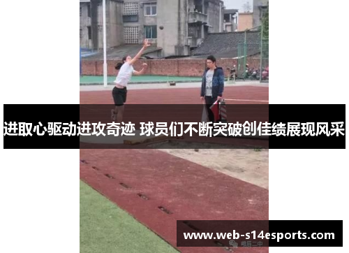 进取心驱动进攻奇迹 球员们不断突破创佳绩展现风采