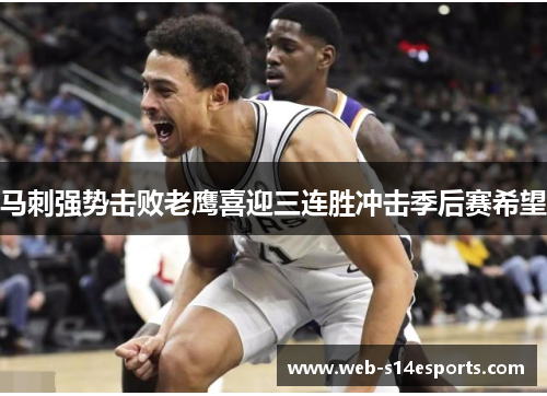 马刺强势击败老鹰喜迎三连胜冲击季后赛希望