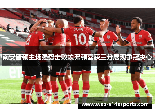 南安普顿主场强势击败埃弗顿喜获三分展现争冠决心