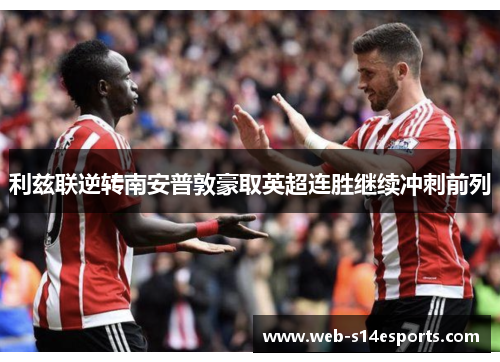 利兹联逆转南安普敦豪取英超连胜继续冲刺前列